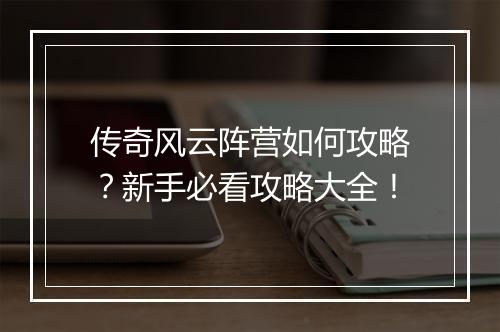 传奇风云阵营如何攻略？新手必看攻略大全！
