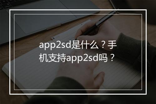 app2sd是什么？手机支持app2sd吗？