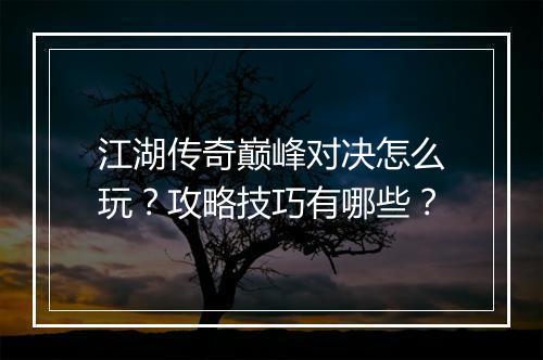江湖传奇巅峰对决怎么玩？攻略技巧有哪些？