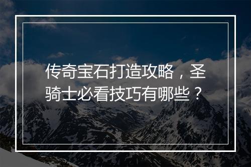 传奇宝石打造攻略，圣骑士必看技巧有哪些？