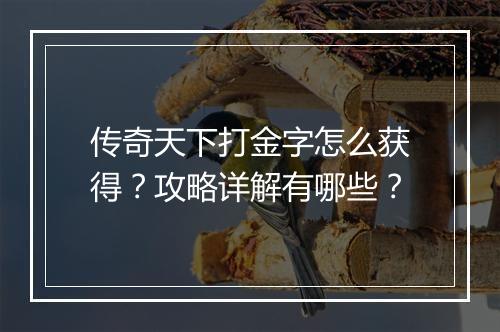 传奇天下打金字怎么获得？攻略详解有哪些？