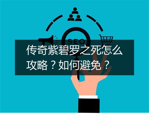 传奇紫碧罗之死怎么攻略？如何避免？