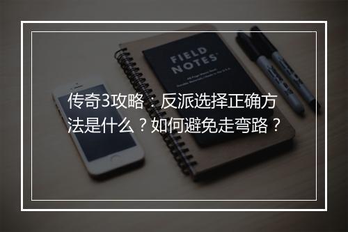 传奇3攻略：反派选择正确方法是什么？如何避免走弯路？