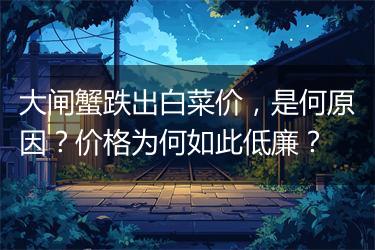 大闸蟹跌出白菜价，是何原因？价格为何如此低廉？