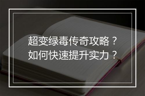 超变绿毒传奇攻略？如何快速提升实力？
