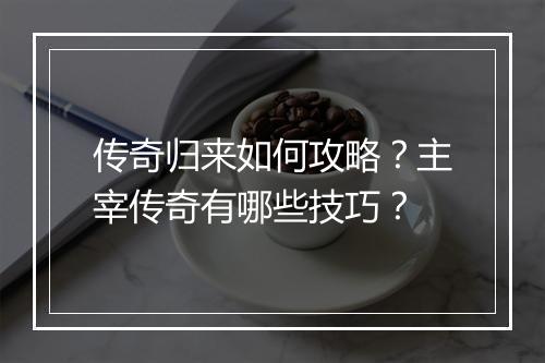 传奇归来如何攻略？主宰传奇有哪些技巧？