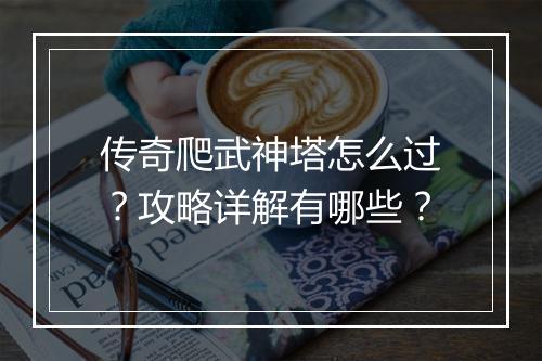 传奇爬武神塔怎么过？攻略详解有哪些？