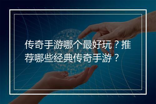 传奇手游哪个最好玩？推荐哪些经典传奇手游？