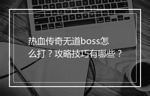 热血传奇无道boss怎么打？攻略技巧有哪些？