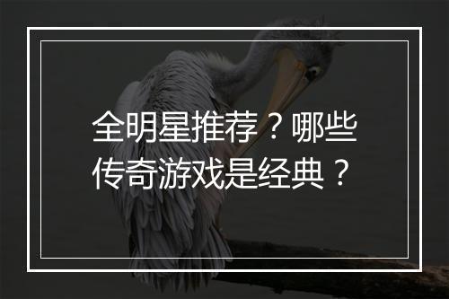 全明星推荐？哪些传奇游戏是经典？