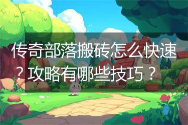 传奇部落搬砖怎么快速？攻略有哪些技巧？