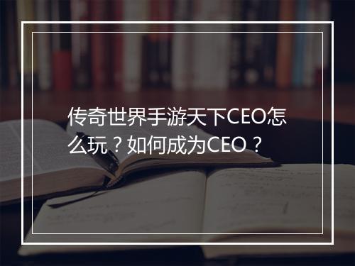 传奇世界手游天下CEO怎么玩？如何成为CEO？