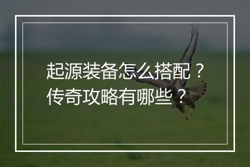 起源装备怎么搭配？传奇攻略有哪些？