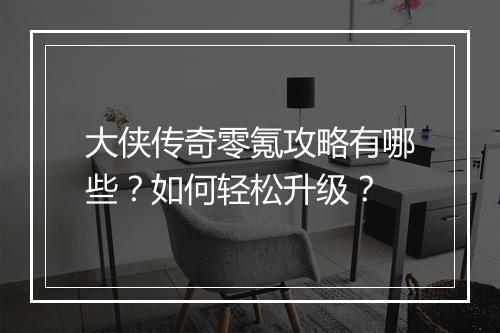 大侠传奇零氪攻略有哪些？如何轻松升级？