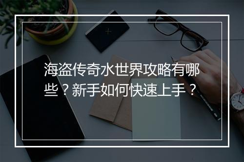 海盗传奇水世界攻略有哪些？新手如何快速上手？