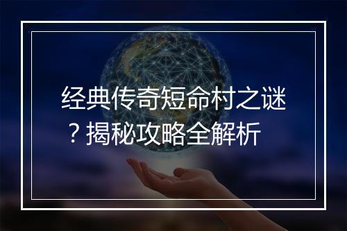 经典传奇短命村之谜？揭秘攻略全解析