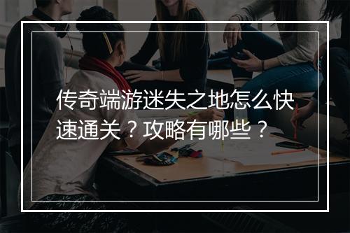 传奇端游迷失之地怎么快速通关？攻略有哪些？