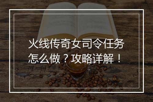 火线传奇女司令任务怎么做？攻略详解！