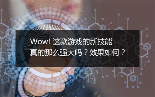 Wow! 这款游戏的新技能真的那么强大吗？效果如何？