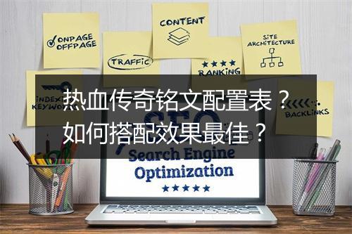 热血传奇铭文配置表？如何搭配效果最佳？