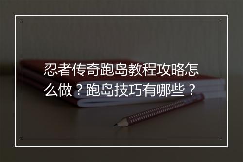 忍者传奇跑岛教程攻略怎么做？跑岛技巧有哪些？