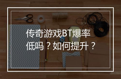 传奇游戏BT爆率低吗？如何提升？