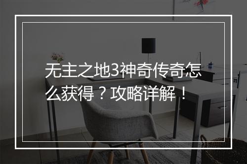 无主之地3神奇传奇怎么获得？攻略详解！