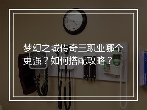 梦幻之城传奇三职业哪个更强？如何搭配攻略？