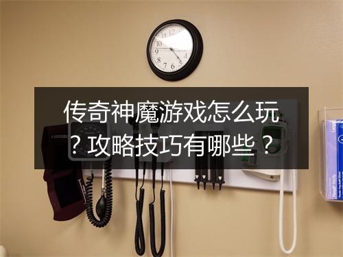 传奇神魔游戏怎么玩？攻略技巧有哪些？
