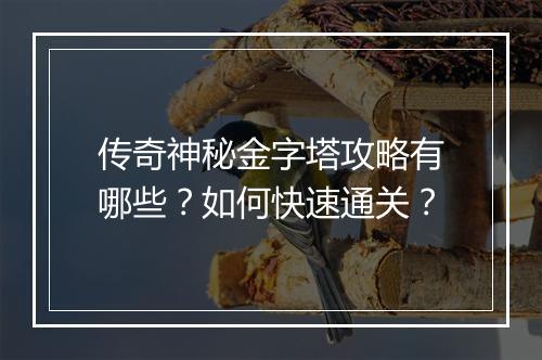 传奇神秘金字塔攻略有哪些？如何快速通关？