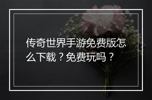 传奇世界手游免费版怎么下载？免费玩吗？