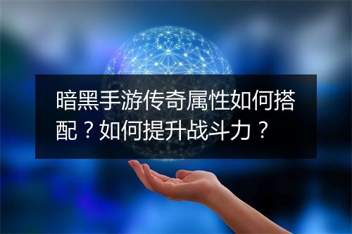 暗黑手游传奇属性如何搭配？如何提升战斗力？