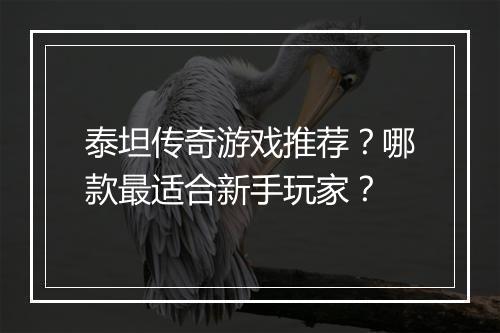 泰坦传奇游戏推荐？哪款最适合新手玩家？