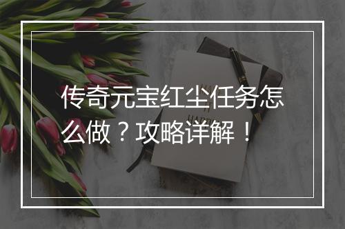 传奇元宝红尘任务怎么做？攻略详解！
