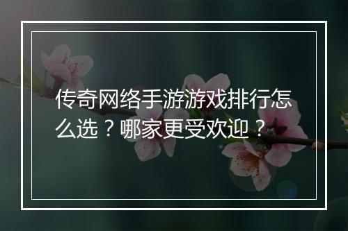 传奇网络手游游戏排行怎么选？哪家更受欢迎？