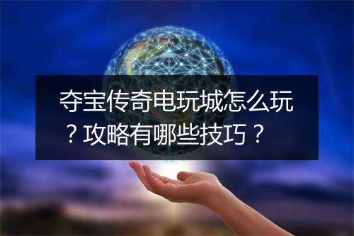 夺宝传奇电玩城怎么玩？攻略有哪些技巧？