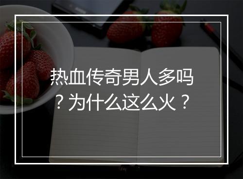 热血传奇男人多吗？为什么这么火？