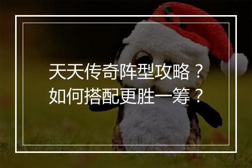 天天传奇阵型攻略？如何搭配更胜一筹？