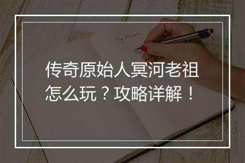 传奇原始人冥河老祖怎么玩？攻略详解！