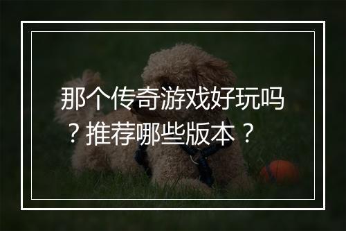 那个传奇游戏好玩吗？推荐哪些版本？