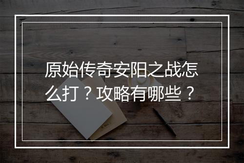 原始传奇安阳之战怎么打？攻略有哪些？