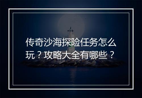传奇沙海探险任务怎么玩？攻略大全有哪些？