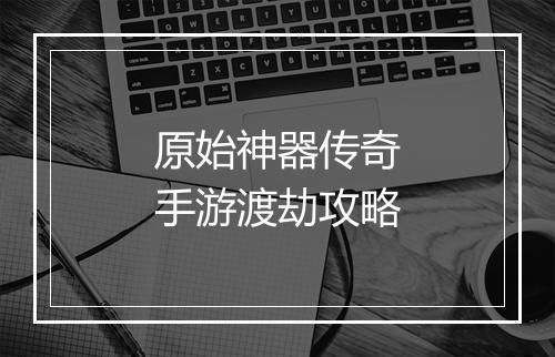 原始神器传奇手游渡劫攻略