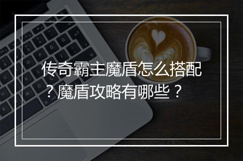 传奇霸主魔盾怎么搭配？魔盾攻略有哪些？