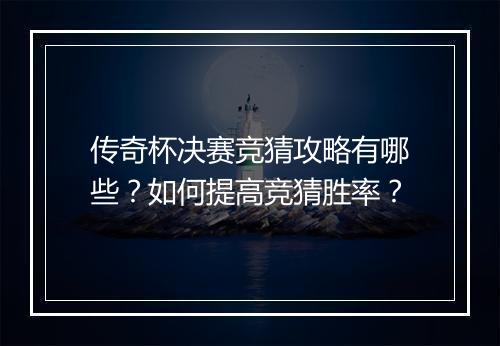 传奇杯决赛竞猜攻略有哪些？如何提高竞猜胜率？