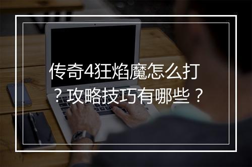 传奇4狂焰魔怎么打？攻略技巧有哪些？