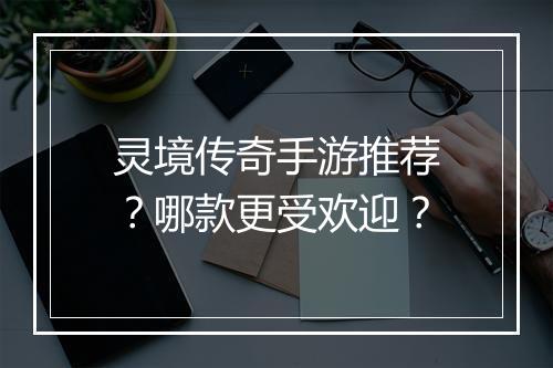 灵境传奇手游推荐？哪款更受欢迎？