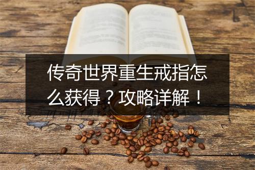 传奇世界重生戒指怎么获得？攻略详解！