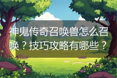 神鬼传奇召唤兽怎么召唤？技巧攻略有哪些？