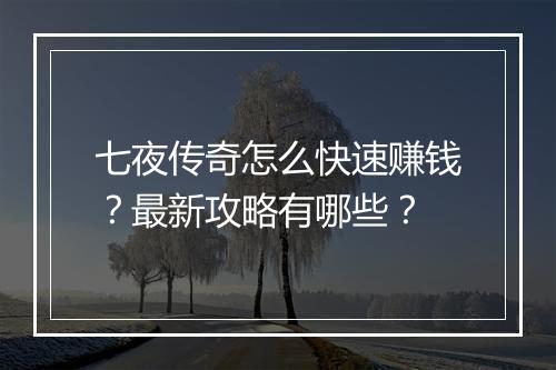 七夜传奇怎么快速赚钱？最新攻略有哪些？